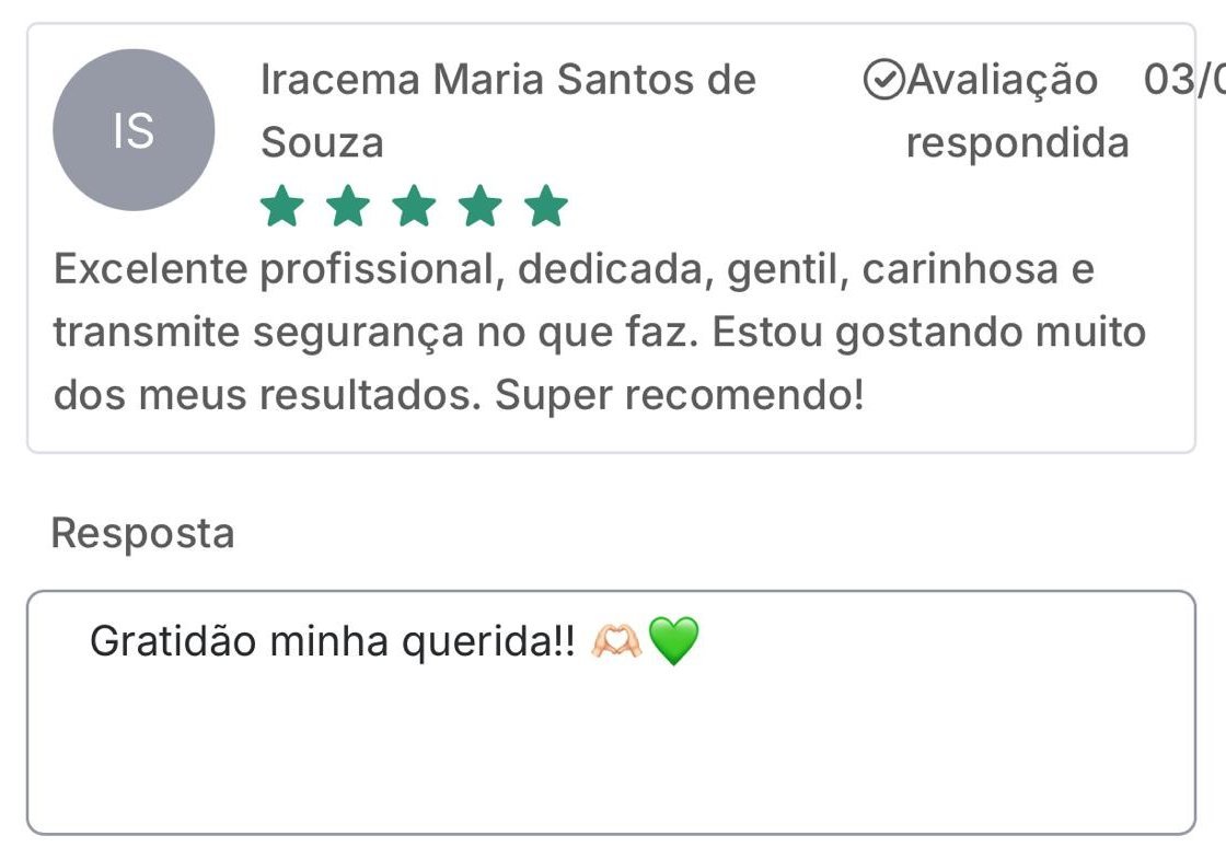 Avaliação de Iracema S., 5 estrelas: Excelente profissional, dedicada, gentil, carinhosa e transmite segurança no que faz. Estou gostando muito dos meus resultados. Super recomendo! Resposta da Leisy: Gratidão minha querida!